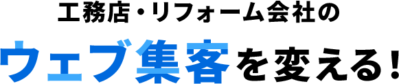 工務店・リフォーム会社のWEB集客を変える！