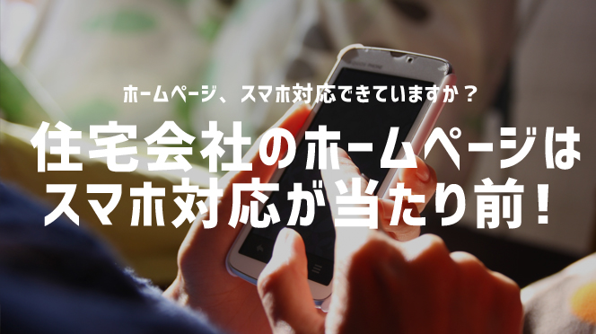 これからのホームページ制作は住宅業界（リフォーム店・工務店）もスマホ対応が当たり前！