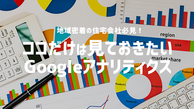 地域密着の住宅会社必見!ココだけは見ておきたいGoogleアナリティクス