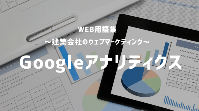 【WEB用語集 ～建築会社のウェブマーケティング～】Googleアナリティクス