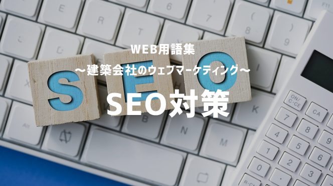 【WEB用語集 ～建築会社のウェブマーケティング～】SEO対策