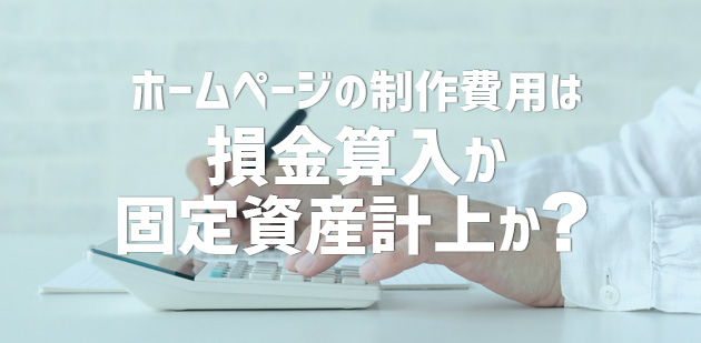 ホームページの制作費用は、損金算入か、固定資産計上か？