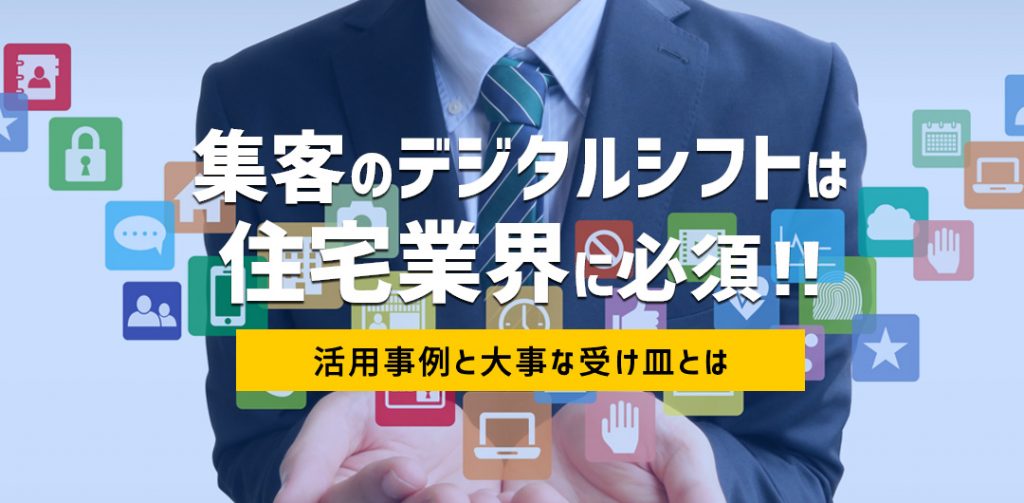 集客のデジタルシフトは住宅業界に必須!活用事例集