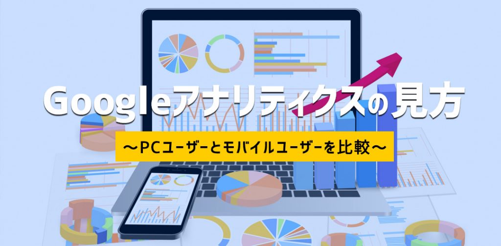Googleアナリティクスの見方 応用編③ ~PCユーザーとモバイルユーザーを比較~