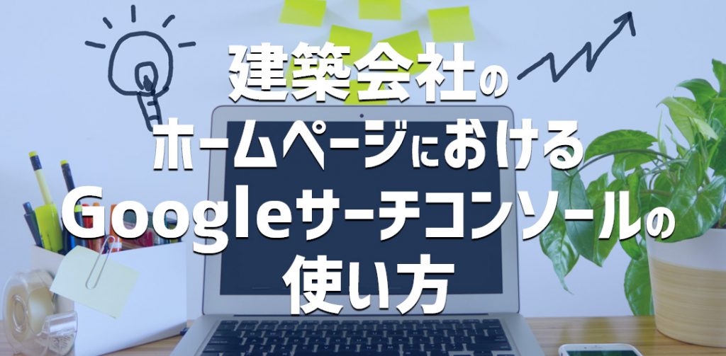 建築会社のホームページにおけるGoogleサーチコンソールの使い方