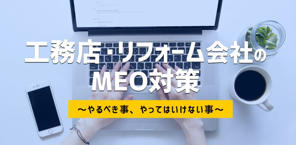 工務店、リフォーム会社のMEO対策　～やるべき事、やってはいけない事～