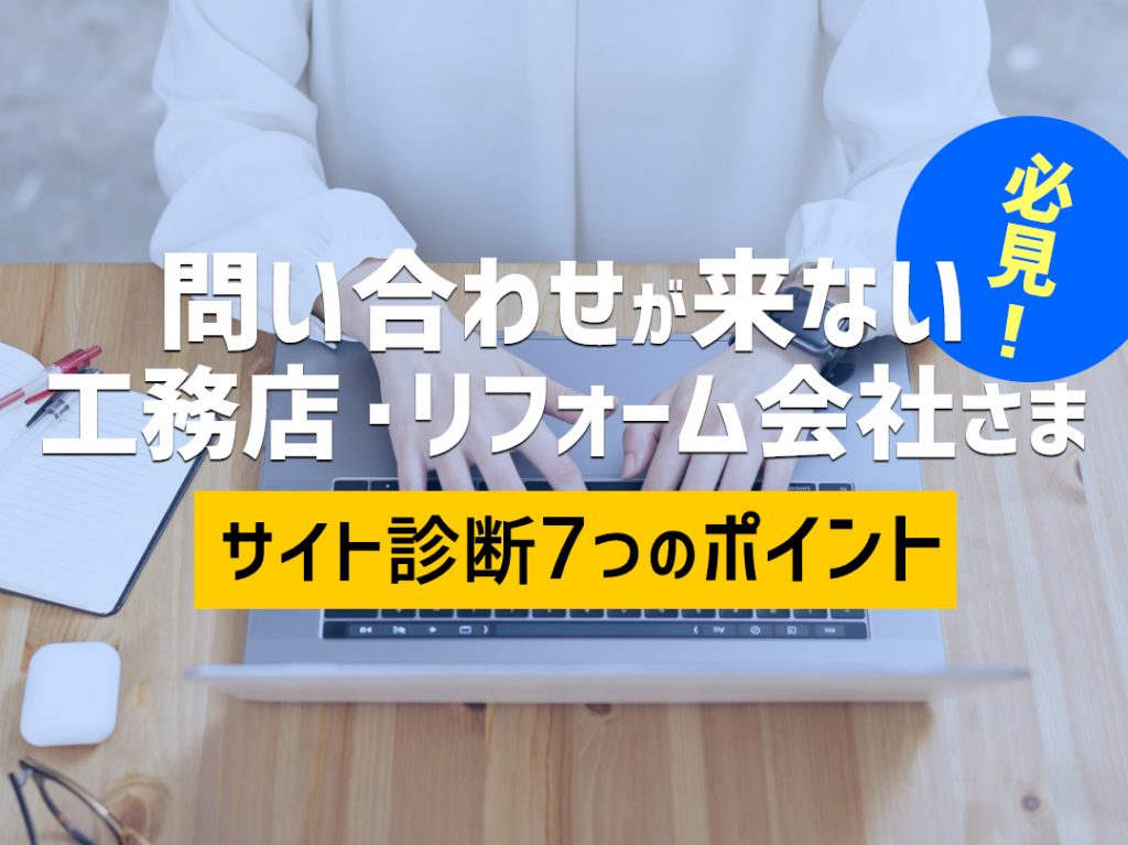 問い合わせが来ない工務店やリフォーム会社さま必見！サイト診断7つのポイント