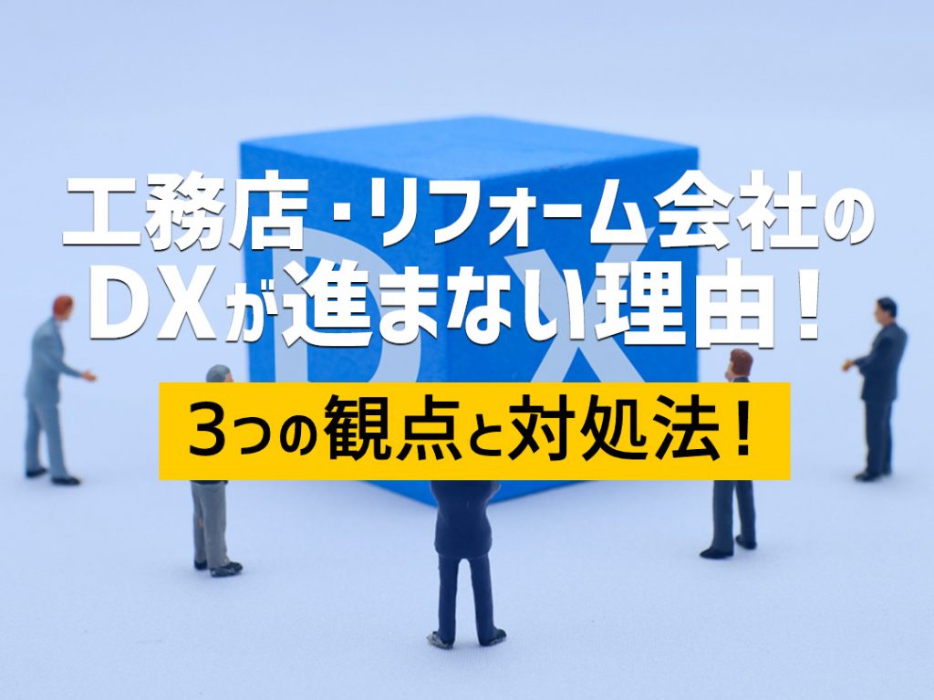 工務店・リフォーム会社のDXが進まない理由！3つの観点と対処法！