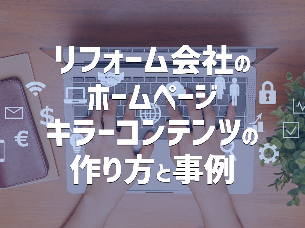 リフォーム会社のホームページ、キラーコンテンツの作り方と事例