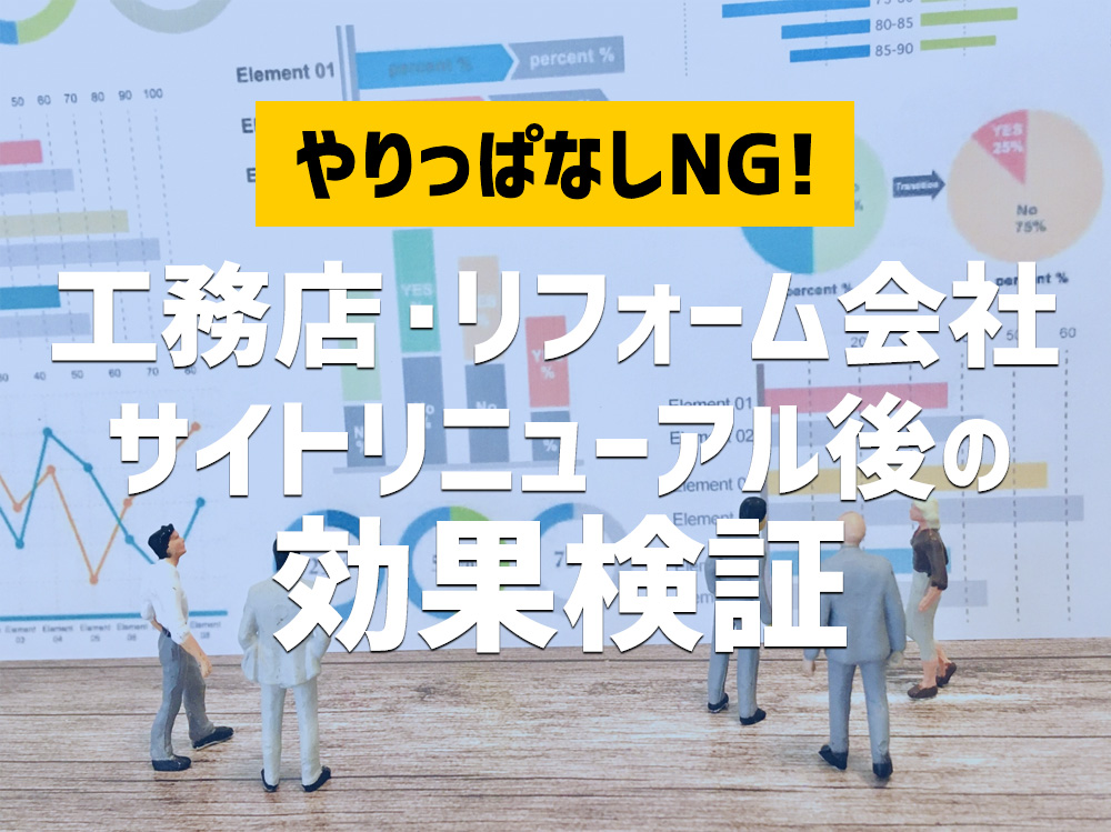 やりっぱなしNG!工務店、リフォーム会社におけるサイト・リニューアル後の効果検証