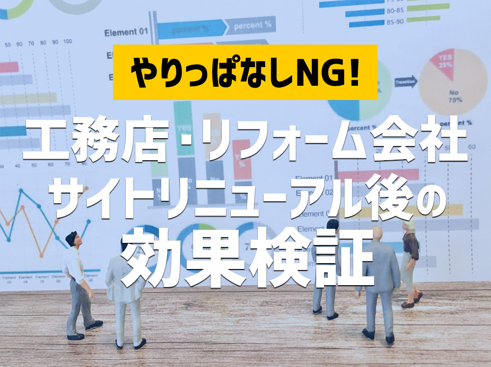 やりっぱなしNG！工務店、リフォーム会社におけるサイト・リニューアル後の効果検証