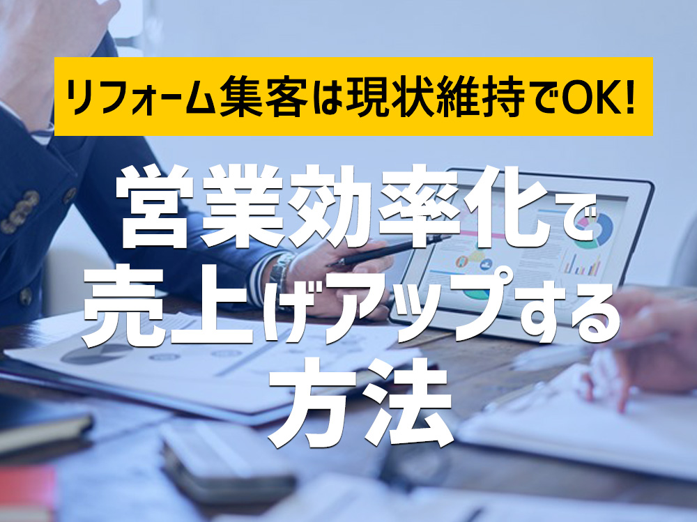 リフォーム集客は現状維持でOK!営業効率化で売上アップする方法