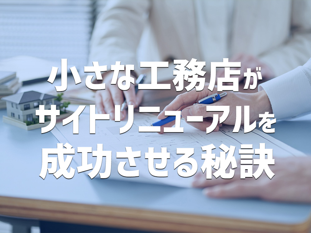 小さな工務店がサイトリニューアルを成功させる秘訣