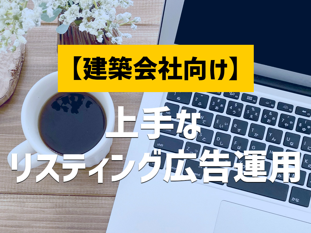 工務店、リフォーム会社の上手なリスティング広告運用方法