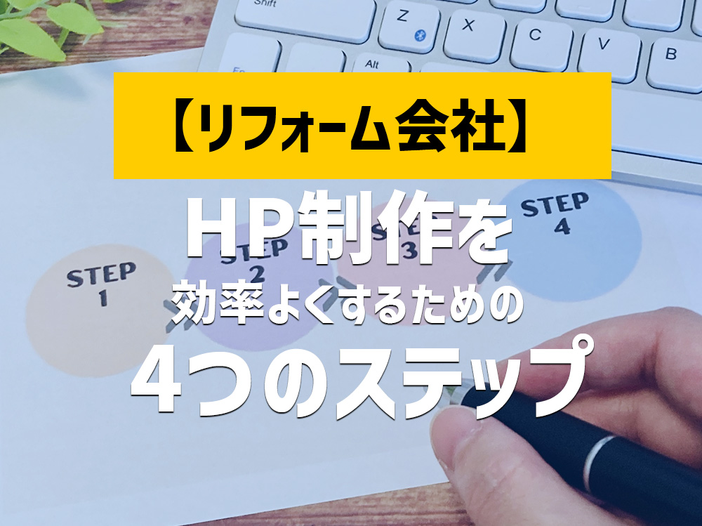 【おすすめ】効率よくホームページ制作ができる！リフォーム会社の最新の４つの制作ステップ