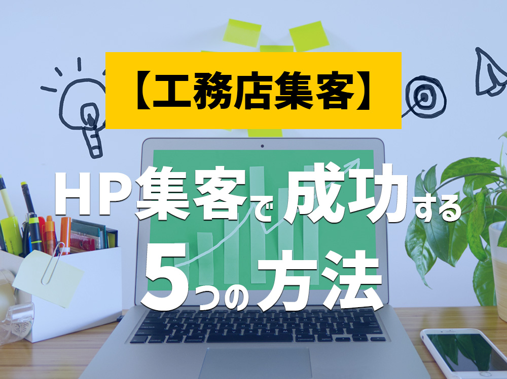 工務店がホームページ集客で成功する5つの方法～webマーケティング編～