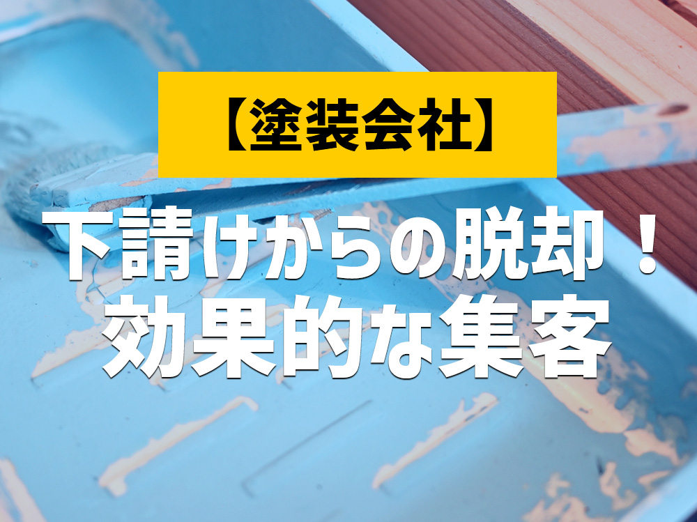 外壁塗装会社が集客戦略で下請け業から脱却するための効果的な方法5選を徹底解説！