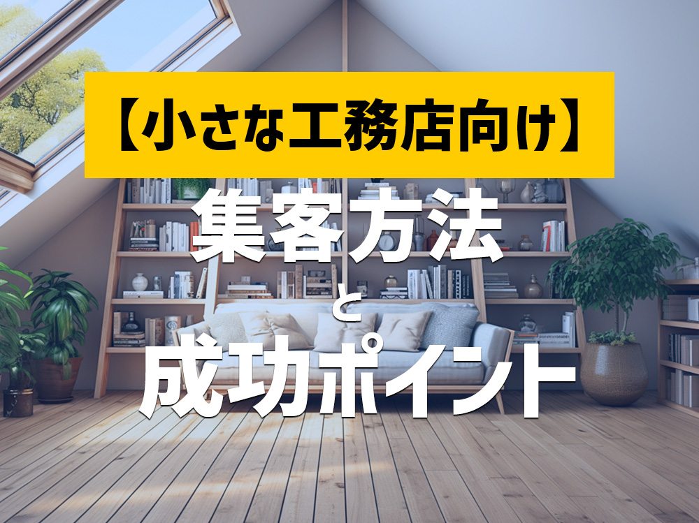 地方の小さな工務店に必要な集客方法と成功ポイント