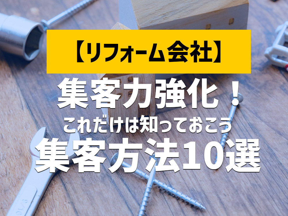 集客力強化のために知っておくべきリフォーム会社の成功する集客方法10選