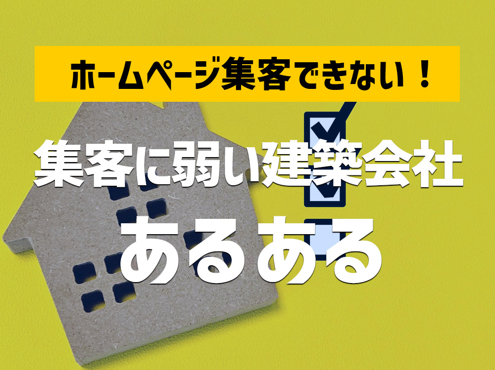 ホームページで集客できない原因を解説！集客に弱い建築会社がやってしまうあるある