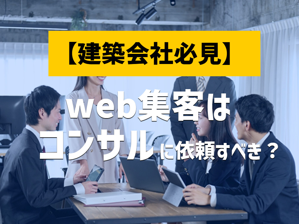 【最新】建築会社のweb集客はコンサルに依頼すべき？外注の必要性と注意点