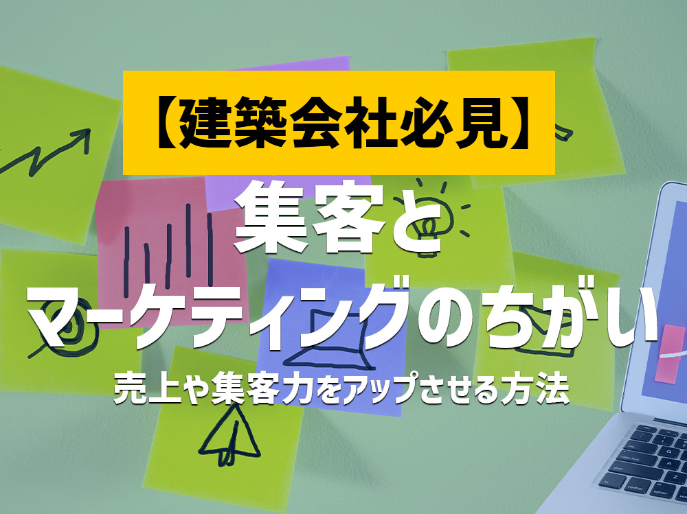 建築会社の集客とマーケティングの違いとは？売上や集客力をアップさせる方法