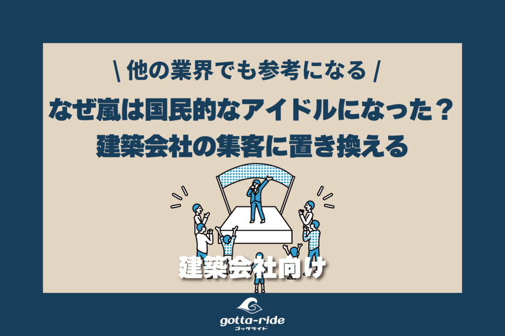 嵐はなぜ国民的アイドルになれたのか？建築会社の集客に置き換えて考えてみる